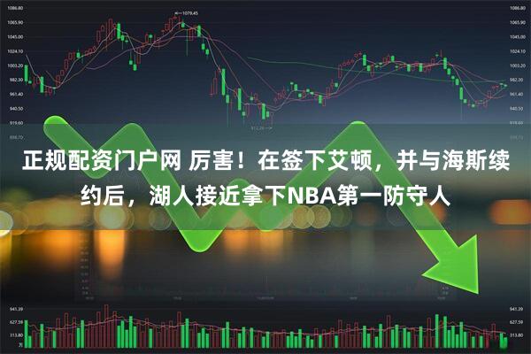 正规配资门户网 厉害！在签下艾顿，并与海斯续约后，湖人接近拿下NBA第一防守人
