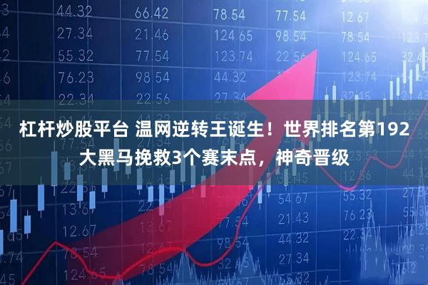 杠杆炒股平台 温网逆转王诞生！世界排名第192大黑马挽救3个赛末点，神奇晋级