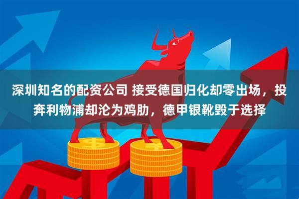 深圳知名的配资公司 接受德国归化却零出场，投奔利物浦却沦为鸡肋，德甲银靴毁于选择