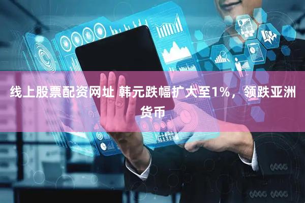 线上股票配资网址 韩元跌幅扩大至1%，领跌亚洲货币