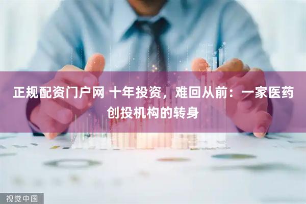 正规配资门户网 十年投资，难回从前：一家医药创投机构的转身