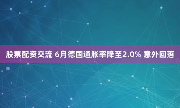 股票配资交流 6月德国通胀率降至2.0% 意外回落