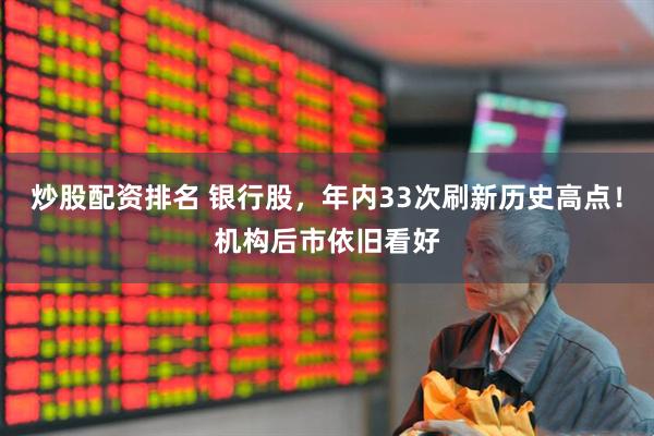 炒股配资排名 银行股，年内33次刷新历史高点！机构后市依旧看好