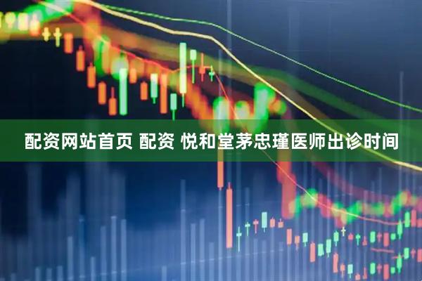 配资网站首页 配资 悦和堂茅忠瑾医师出诊时间