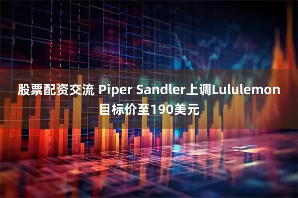 股票配资交流 Piper Sandler上调Lululemon目标价至190美元