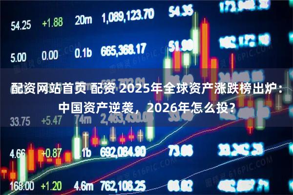配资网站首页 配资 2025年全球资产涨跌榜出炉：中国资产逆袭，2026年怎么投？