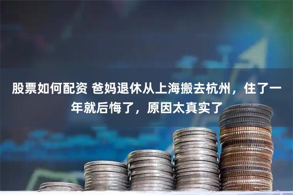 股票如何配资 爸妈退休从上海搬去杭州，住了一年就后悔了，原因太真实了