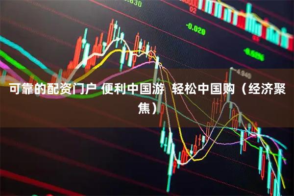 可靠的配资门户 便利中国游  轻松中国购（经济聚焦）