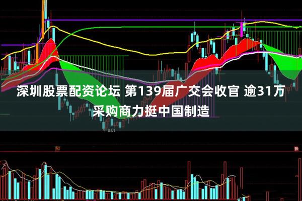 深圳股票配资论坛 第139届广交会收官 逾31万采购商力挺中国制造